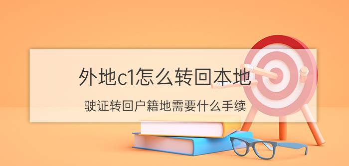 外地c1怎么转回本地 驶证转回户籍地需要什么手续